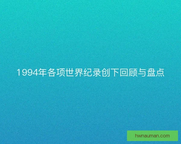 1994年各项世界纪录创下回顾与盘点