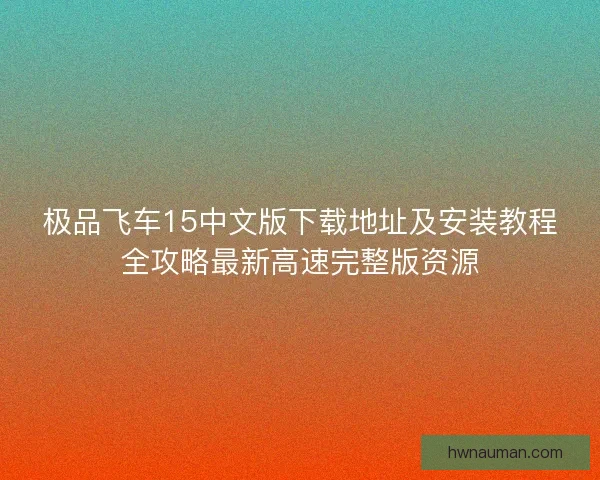 极品飞车15中文版下载地址及安装教程全攻略最新高速完整版资源 极品飞车15中文版下载地址及安装教程全攻略最新高速完整版资源