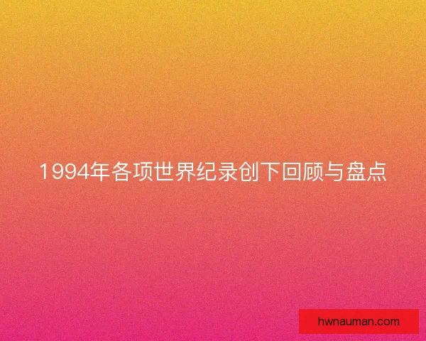 1994年各项世界纪录创下回顾与盘点