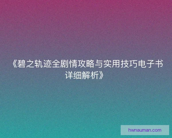 《碧之轨迹全剧情攻略与实用技巧电子书详细解析》