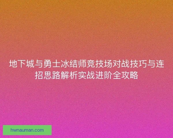 地下城与勇士冰结师竞技场对战技巧与连招思路解析实战进阶全攻略