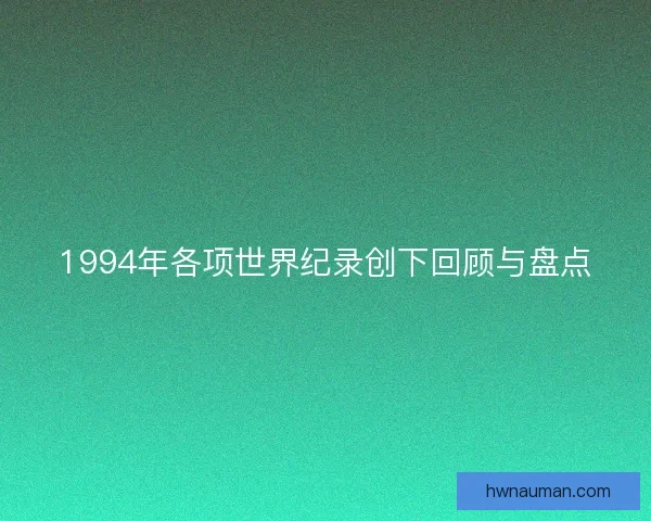 1994年各项世界纪录创下回顾与盘点