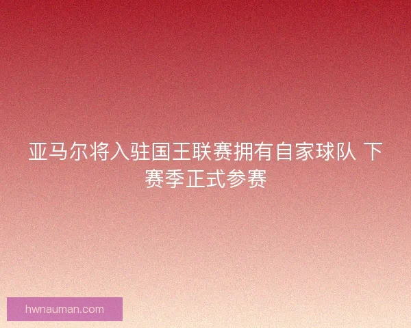 亚马尔将入驻国王联赛拥有自家球队 下赛季正式参赛