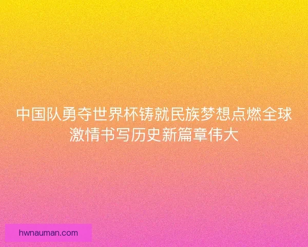 中国队勇夺世界杯铸就民族梦想点燃全球激情书写历史新篇章伟大